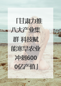 甘肃力推八大产业集群 科技赋能寒旱农业冲刺6000亿产值