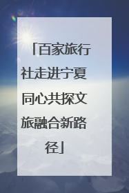百家旅行社走进宁夏同心共探文旅融合新路径