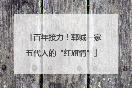 百年接力！郓城一家五代人的“红旗情”