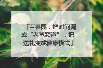 百果园：把时间调成“老爸频道”，把送礼变成健康模式