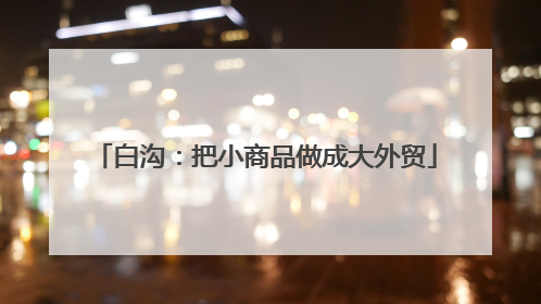 白沟：把小商品做成大外贸