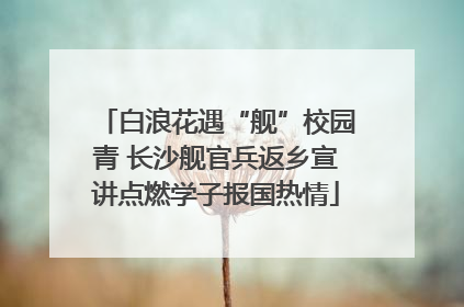 白浪花遇“舰”校园青 长沙舰官兵返乡宣讲点燃学子报国热情