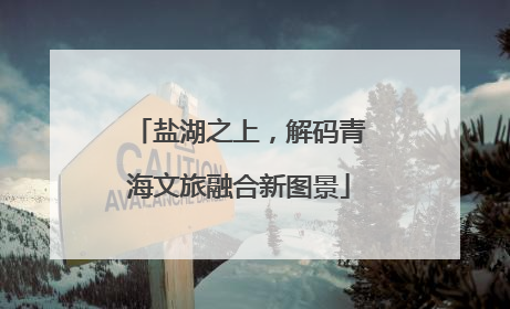 盐湖之上，解码青海文旅融合新图景