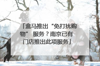 盒马推出“免打扰购物” 服务？南京已有门店推出此项服务