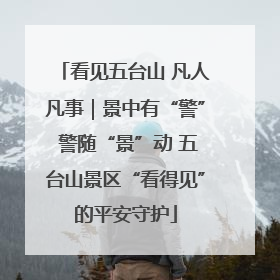 看见五台山 凡人凡事｜景中有“警” 警随“景”动 五台山景区“看得见”的平安守护