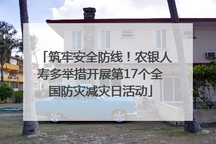 筑牢安全防线！农银人寿多举措开展第17个全国防灾减灾日活动