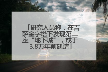 研究人员称，在吉萨金字塔下发现第二座“地下城”，或于3.8万年前建造
