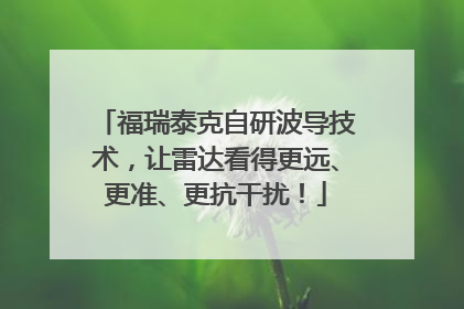 福瑞泰克自研波导技术，让雷达看得更远、更准、更抗干扰！