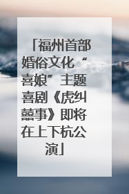 福州首部婚俗文化“喜娘”主题喜剧《虎纠囍事》即将在上下杭公演