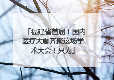 福建省首届！国内医疗大咖齐聚这场学术大会！只为