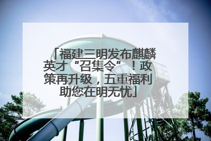 福建三明发布麒麟英才“召集令”！政策再升级，五重福利助您在明无忧