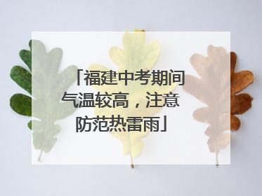 福建中考期间气温较高，注意防范热雷雨