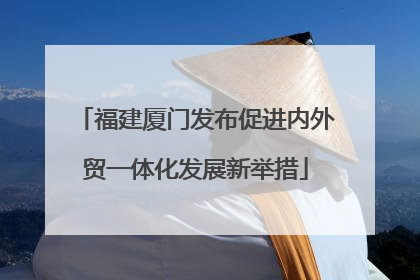 福建厦门发布促进内外贸一体化发展新举措