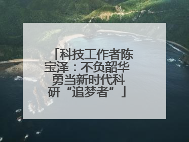 科技工作者陈宝泽：不负韶华 勇当新时代科研“追梦者”