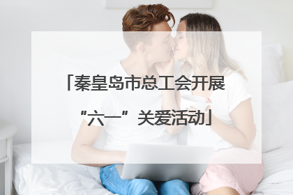 秦皇岛市总工会开展“六一”关爱活动
