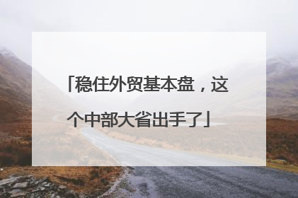 稳住外贸基本盘，这个中部大省出手了