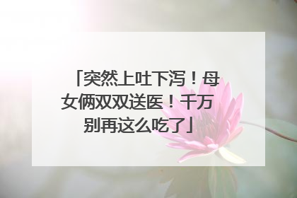 突然上吐下泻！母女俩双双送医！千万别再这么吃了