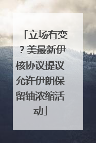 立场有变？美最新伊核协议提议允许伊朗保留铀浓缩活动