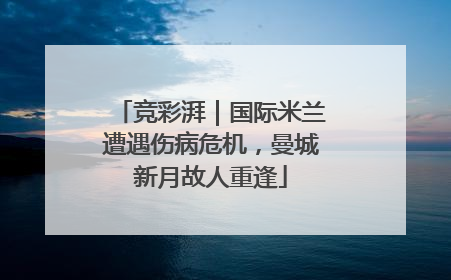 竞彩湃｜国际米兰遭遇伤病危机，曼城新月故人重逢