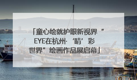 童心绘就护眼新视界“EYE在杭州·‘睛’彩世界”绘画作品展启幕