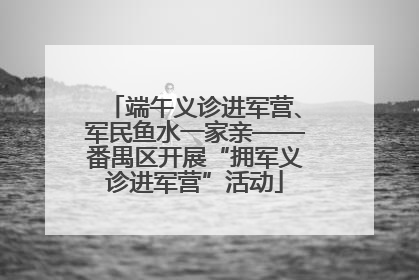 端午义诊进军营、军民鱼水一家亲——番禺区开展“拥军义诊进军营”活动