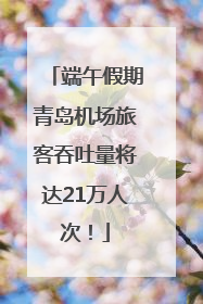 端午假期青岛机场旅客吞吐量将达21万人次！
