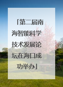 第二届南海智能科学技术发展论坛在海口成功举办