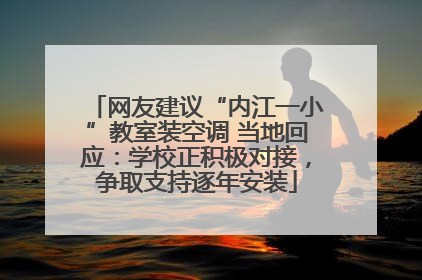 网友建议“内江一小”教室装空调 当地回应：学校正积极对接，争取支持逐年安装