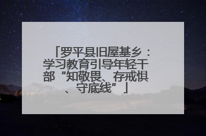 罗平县旧屋基乡：学习教育引导年轻干部“知敬畏、存戒惧、守底线”