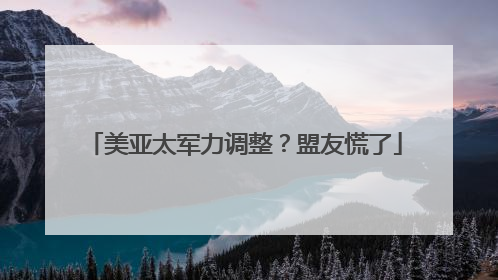 美亚太军力调整？盟友慌了