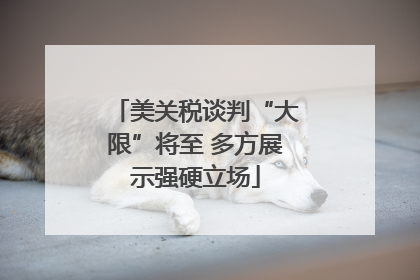 美关税谈判“大限”将至 多方展示强硬立场
