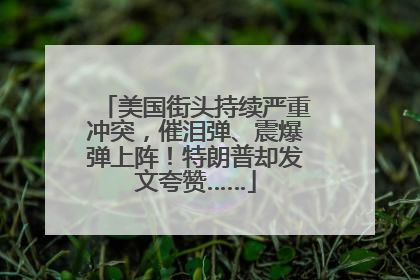 美国街头持续严重冲突，催泪弹、震爆弹上阵！特朗普却发文夸赞……