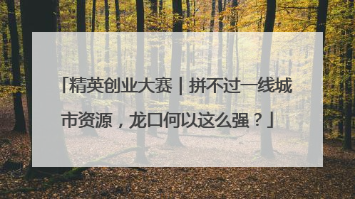 精英创业大赛｜拼不过一线城市资源，龙口何以这么强？
