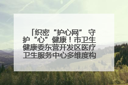 织密“护心网” 守护“心”健康！市卫生健康委东营开发区医疗卫生服务中心多维度构筑心理健康服务体系