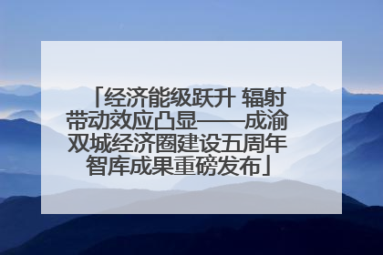 经济能级跃升 辐射带动效应凸显——成渝双城经济圈建设五周年智库成果重磅发布