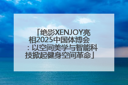 绝影XENJOY亮相2025中国体博会：以空间美学与智能科技掀起健身空间革命