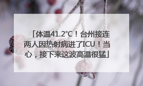 体温41.2℃！台州接连两人因热射病进了ICU！当心，接下来这波高温很猛