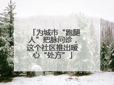 为城市“跑腿人”把脉问诊，这个社区推出暖心“处方”