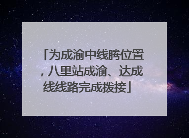 为成渝中线腾位置，八里站成渝、达成线线路完成拨接
