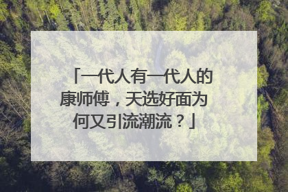 一代人有一代人的康师傅，天选好面为何又引流潮流？