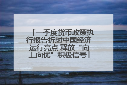 一季度货币政策执行报告折射中国经济运行亮点 释放“向上向优”积极信号