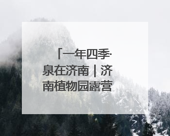 一年四季·泉在济南｜济南植物园露营季启动招募