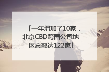 一年增加了10家，北京CBD跨国公司地区总部达122家
