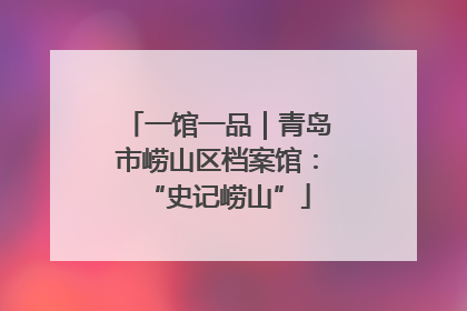 一馆一品｜青岛市崂山区档案馆：“史记崂山”