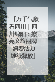 万千气象看四川｜四川绵阳：擦亮文旅品牌 消费活力继续释放