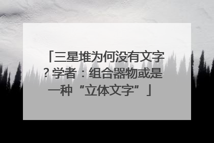 三星堆为何没有文字？学者：组合器物或是一种“立体文字”