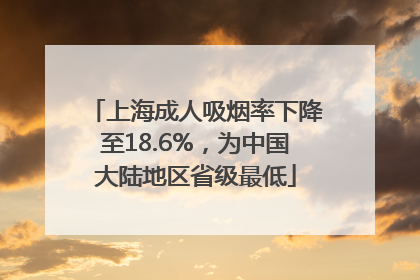上海成人吸烟率下降至18.6%，为中国大陆地区省级最低