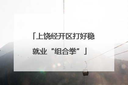 上饶经开区打好稳就业“组合拳”