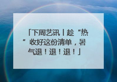 下周艺讯丨趁“热”收好这份清单，暑气退！退！退！
