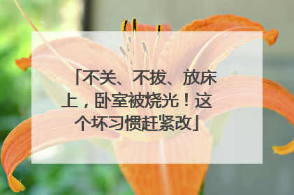 不关、不拔、放床上，卧室被烧光！这个坏习惯赶紧改